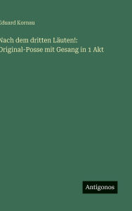 Title: Nach dem dritten Lï¿½uten!: Original-Posse mit Gesang in 1 Akt, Author: Eduard Kornau