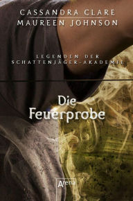Title: Die Feuerprobe: Legenden der Schattenjäger-Akademie (08), Author: Sarah Rees Brennan