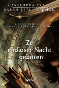 Title: Zu endloser Nacht geboren: Legenden der Schattenjäger-Akademie (09), Author: Sarah Rees Brennan