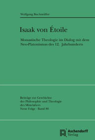 Title: Isaak von Etoile: Monastische Theologie im Dialog mit demNeo-Platonismus des 12. Jahrhunderts, Author: Wolfgang Buchmuller