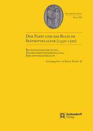 Title: Der Papst und das Buch im Spatmittelalter (1350-1500): Bildungsvoraussetzung, Handschriftenherstellung, Bibliotheksgebrauch, Author: Rainer Berndt