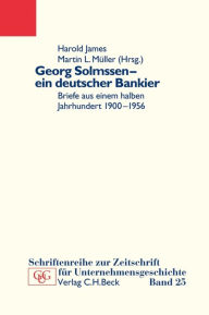 Title: Georg Solmssen - ein deutscher Bankier: Briefe aus einem halben Jahrhundert 1900-1956, Author: Harold James