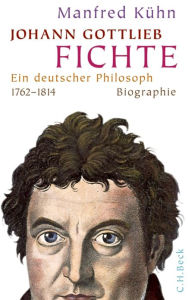 Title: Johann Gottlieb Fichte: Ein deutscher Philosoph, Author: Manfred Kühn