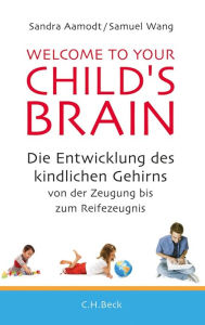 Title: Welcome to your Child's Brain: Die Entwicklung des kindlichen Gehirns von der Zeugung bis zum Reifezeugnis, Author: Sandra Aamodt