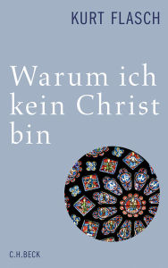 Title: Warum ich kein Christ bin: Bericht und Argumentation, Author: Kurt Flasch