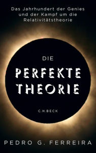 Title: Die perfekte Theorie: Das Jahrhundert der Genies und der Kampf um die Relativitätstheorie, Author: Pedro G. Ferreira