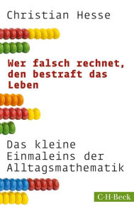 Title: Wer falsch rechnet, den bestraft das Leben: Das kleine Einmaleins der Alltagsmathematik, Author: Christian Hesse