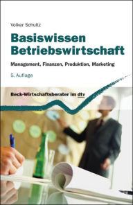 Title: Basiswissen Betriebswirtschaft: Management, Finanzen, Produktion, Marketing, Author: Volker Schultz