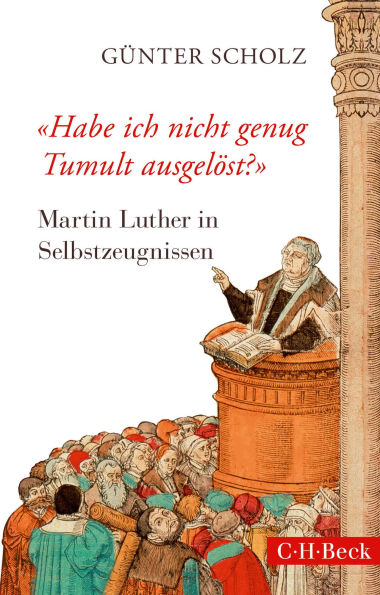 'Habe ich nicht genug Tumult ausgelöst?': Martin Luther in Selbstzeugnissen