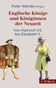 Title: Englische Könige und Königinnen der Neuzeit: Von Heinrich VII. bis Elisabeth II., Author: Peter Wende