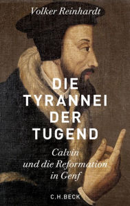 Title: Die Tyrannei der Tugend: Calvin und die Reformation in Genf, Author: Volker Reinhardt