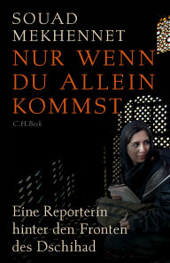Title: Nur wenn du allein kommst: Eine Reporterin hinter den Fronten des Dschihad, Author: Souad Mekhennet