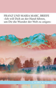 Title: 'Ich will Dich an der Hand führen, um Dir die Wunder der Welt zu zeigen...': Briefe von Franz und Maria Marc, Author: Franz Marc