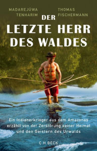 Title: Der letzte Herr des Waldes: Ein Indianerkrieger aus dem Amazonas erzählt vom Kampf gegen die Zerstörung seiner Heimat und von den Geistern des Urwalds, Author: Madarejúwa Tenharim