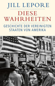 Title: Diese Wahrheiten: Eine Geschichte der Vereinigten Staaten von Amerika, Author: Jill Lepore