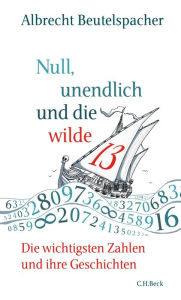 Title: Null, unendlich und die wilde 13: Die wichtigsten Zahlen und ihre Geschichten, Author: Albrecht Beutelspacher
