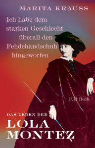 Title: 'Ich habe dem starken Geschlecht überall den Fehdehandschuh hingeworfen': Das Leben der Lola Montez, Author: Marita Krauss