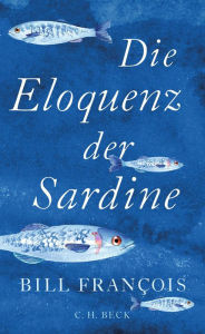 Title: Die Eloquenz der Sardine: Unglaubliche Geschichten aus der Welt der Flüsse und Meere, Author: Bill François