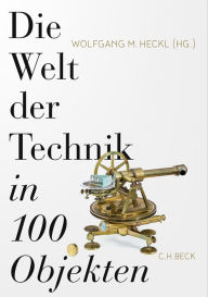 Title: Die Welt der Technik in 100 Objekten, Author: Wolfgang M. Heckl