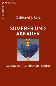 Title: Sumerer und Akkader: Geschichte, Gesellschaft, Kultur, Author: Gebhard J. Selz