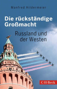 Title: Die rückständige Großmacht: Russland und der Westen, Author: Manfred Hildermeier