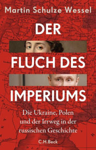 Title: Der Fluch des Imperiums: Die Ukraine, Polen und der Irrweg in der russischen Geschichte, Author: Martin Schulze Wessel
