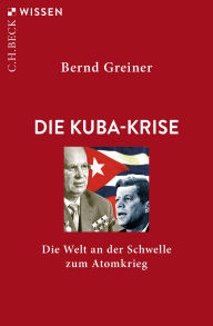 Title: Die Kuba-Krise: Die Welt an der Schwelle zum Atomkrieg, Author: Bernd Greiner