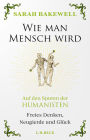 Wie man Mensch wird: Auf den Spuren der Humanisten