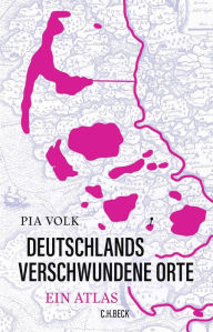 Title: Deutschlands verschwundene Orte: Ein Atlas, Author: Pia Volk