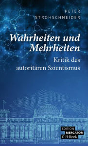 Title: Wahrheiten und Mehrheiten: Kritik des autoritären Szientismus, Author: Peter Strohschneider