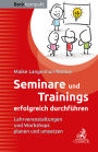 Seminare und Trainings erfolgreich durchführen: Lehrveranstaltungen und Workshops planen und umsetzen