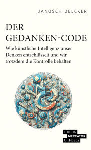 Title: Der Gedanken-Code: Wie künstliche Intelligenz unser Denken entschlüsselt und wir trotzdem die Kontrolle behalten, Author: Janosch Delcker