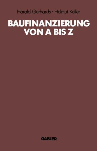 Baufinanzierung Von A Bis Z Alles I Ber Bauen Kaufen Finanzieren Mieten Verpachten Versichern Verwerten Und Versteigern Von Immobilien By Harald Gerhards Helmut Keller Paperback Barnes Noble