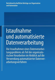 Title: Istaufnahme und automatisierte Datenverarbeitung: Die Istaufnahme eines Datenverarbeitungsproblems als Teil der organisatorischen Vorarbeiten im Hinblick auf die Verwendung automatisierter Datenverarbeitungsverfahren, Author: Gabler Verlag