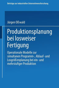 Title: Produktionsplanung bei losweiser Fertigung: Operationale Modelle zur simultanen Programm-, Ablauf- und Losgrößenplanung bei ein- und mehrstufiger Produktion, Author: Jürgen Osswald