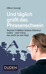 Title: Und täglich grüßt das Phrasenschwein: Warum Politiker keinen Klartext reden - und wieso das auch an uns liegt, Author: Oliver Georgi