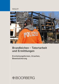 Title: Brandleichen - Tatortarbeit und Ermittlungen: Erscheinungsformen, Ursachen, Beweissicherung, Author: Olaf Eduard Wolff