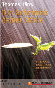 Title: Das Geheimnis deiner Stärke: Wie Gott deine Lebensgeschichte gebrauchen will, Author: Thomas Härry