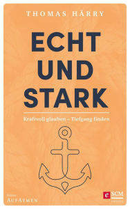Title: Echt und stark: Kraftvoll glauben - Tiefgang finden, Author: Thomas Härry