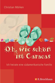 Title: Oh, wie schön ist Caracas: Ich heirate eine südamerikanische Familie, Author: Christian Mörken