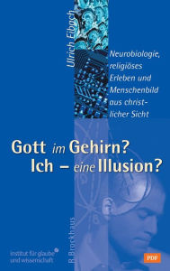 Title: Gott im Gehirn? Ich - eine Illusion?: Neurobiologie, religiöses Erleben und Menschenbild aus christlicher Sicht, Author: Ulrich Eibach