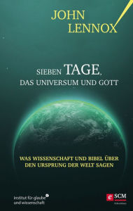 Title: Sieben Tage, das Universum und Gott: Was Wissenschaft und Bibel über den Ursprung der Welt sagen, Author: John Lennox