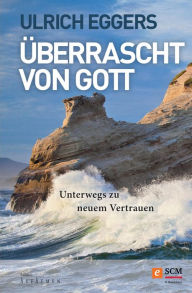 Title: Überrascht von Gott: Unterwegs zu neuem Vertrauen, Author: Ulrich Eggers