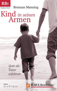 Title: Kind in seinen Armen: Gott als Vater erfahren, Author: Brennan Manning