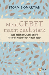 Title: Mein Gebet macht euch stark: Was geschieht, wenn Eltern für ihre erwachsenen Kinder beten, Author: Stormie Omartian