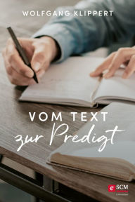 Title: Vom Text zur Predigt: Grundlagen und Praxis biblischer Verkündigung, Author: Wolfgang Klippert