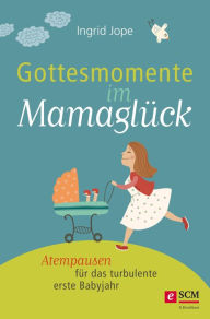 Title: Gottesmomente im Mamaglück: Atempausen für das turbulente erste Babyjahr, Author: Ingrid Jope
