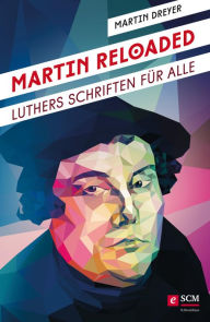 Title: Martin Reloaded: Luthers Schriften für alle, Author: Martin Dreyer