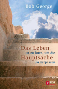 Title: Das Leben ist zu kurz, um die Hauptsache zu verpassen, Author: Bob George