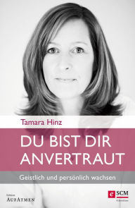 Title: Du bist dir anvertraut: Geistlich und persönlich wachsen, Author: Tamara Hinz